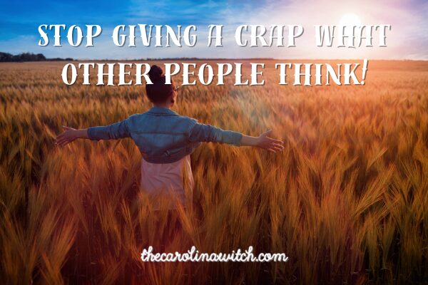 Stop Giving a Crap What Other People Think blog post title with picture of woman walking in a field of wheat